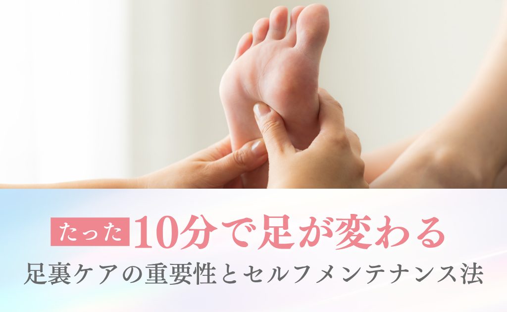 たった10分で足が変わる！足裏ケアの重要性とセルフメンテナンス法