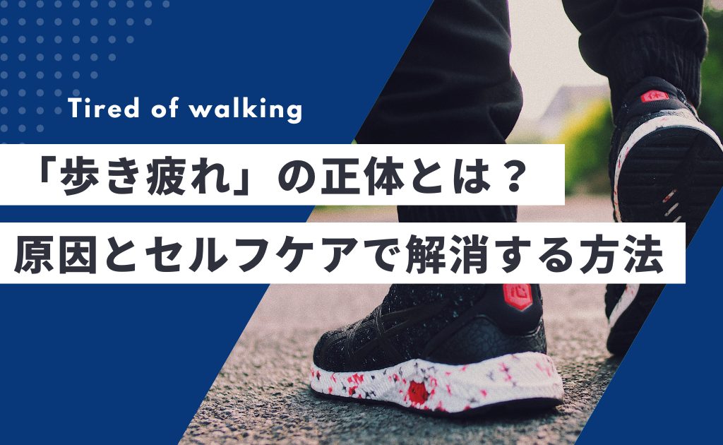 「歩き疲れ」の正体とは？原因とセルフケアで解消する方法