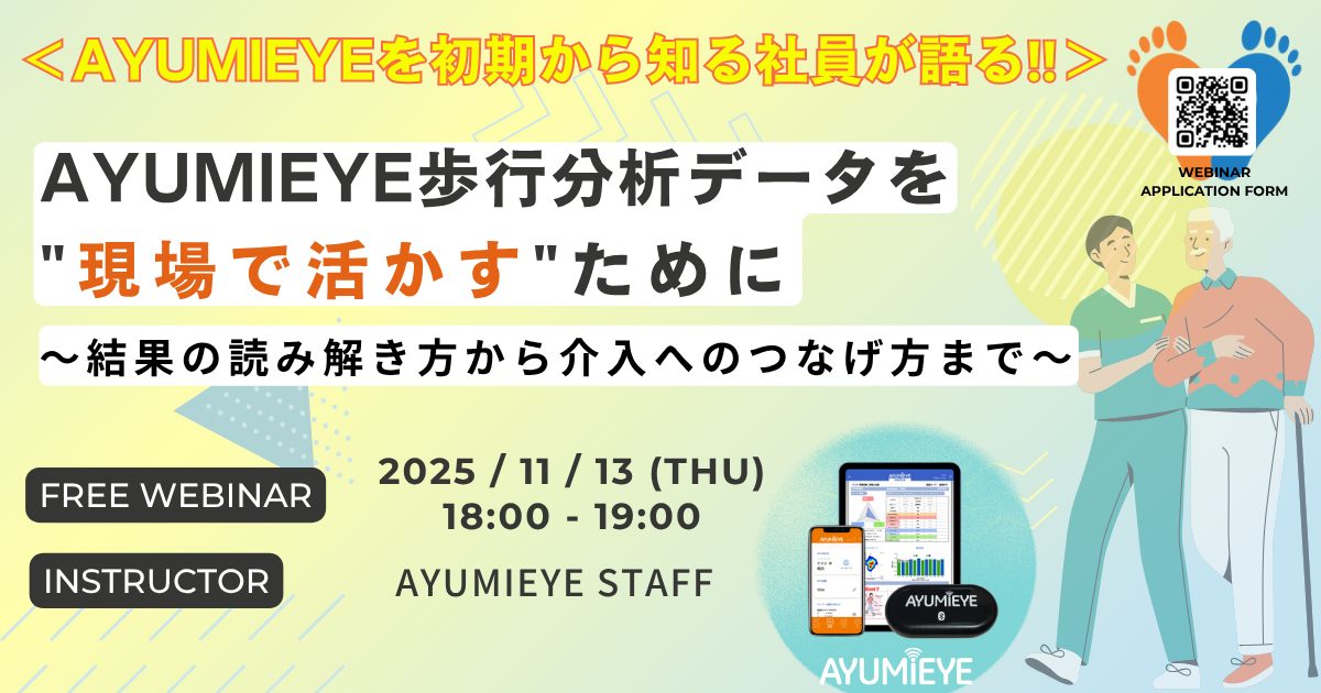 第4回＜AYUMIEYEを初期から知る社員が語る＞ 「AYUMIEYE歩行分析データを“現場で活かす”ために～結果の読み解き方から介入へのつなげ方まで～」