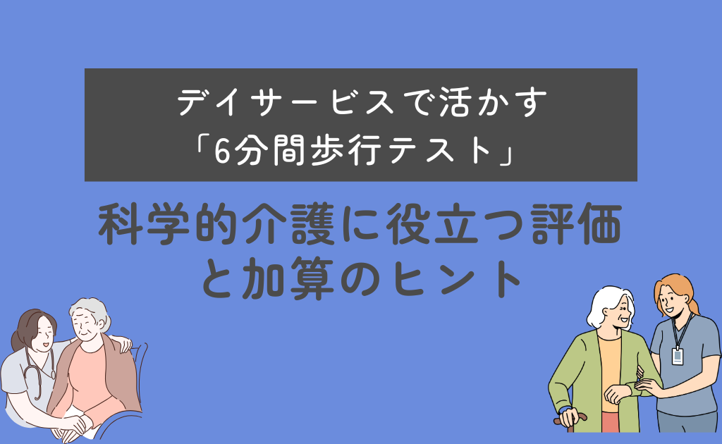 デイサービスで活かす「6分間歩行テスト」 ― 科学的介護に役立つ評価と加算のヒント