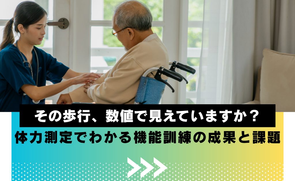 その歩行、数値で見えていますか？体力測定でわかる機能訓練の成果と課題