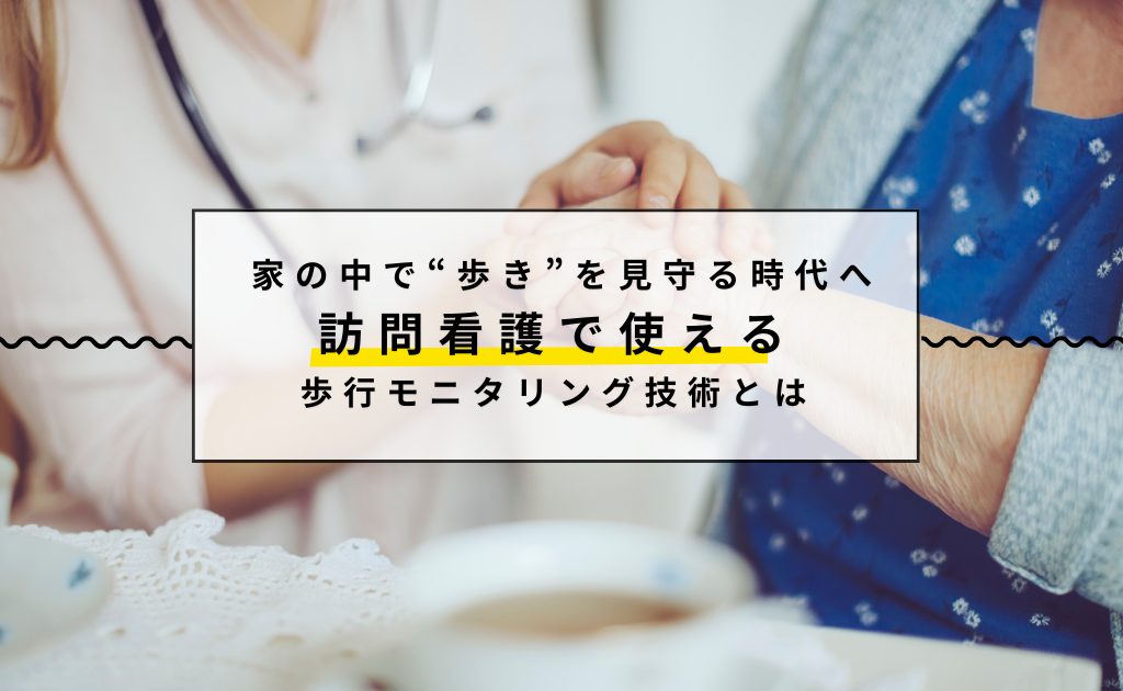 家の中で“歩き”を見守る時代へ ― 訪問看護で使える歩行モニタリング技術とは