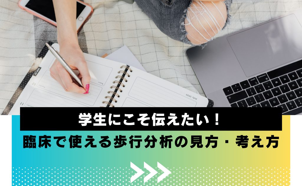 学生にこそ伝えたい！臨床で使える歩行分析の見方・考え方